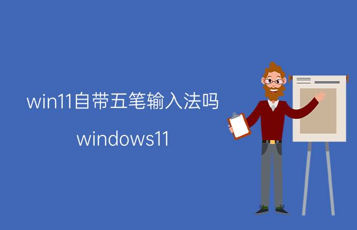 win11自带五笔输入法吗 windows11 五笔输入法怎么样？